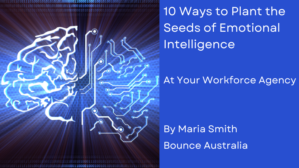 10 Ways to Plant the Seeds of Emotional Intelligence at your Workforce Agency by Maria Smith from Bounce Australia